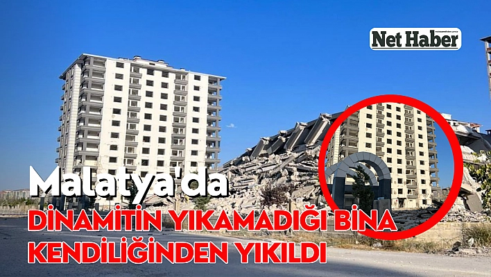 Malatya'da dinamitin yıkamadığı bina kendiliğinden yıkıldı