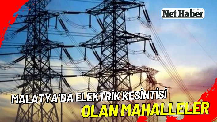 Malatya'da elektrik kesintisi olan mahalleler 