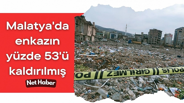 Malatya'da enkazın yüzde 53'ü kaldırılmış