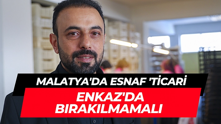 Malatya'da esnaf 'Ticari enkaz'da bırakılmamalı