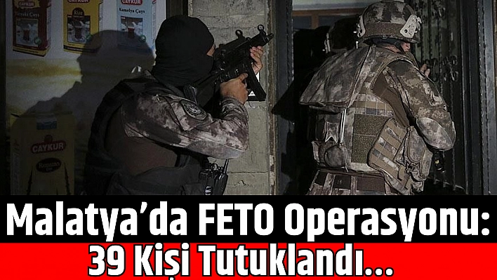 Malatya'da FETO Operasyonu: 39 Kişi Tutuklandı…