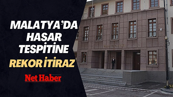 Malatya'da hasar tespitine rekor itiraz