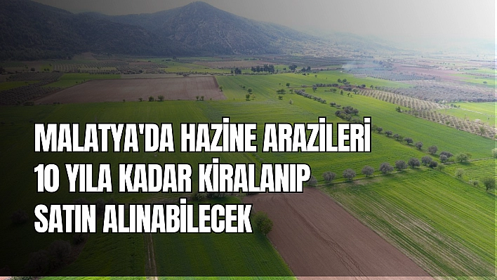 Malatya'da hazine arazileri 10 yıla kadar kiralanıp sonra satın alınabilecek