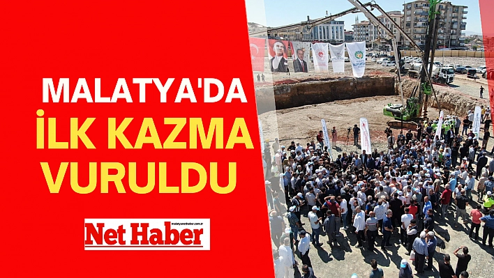 Malatya'da ilk kazma vuruldu