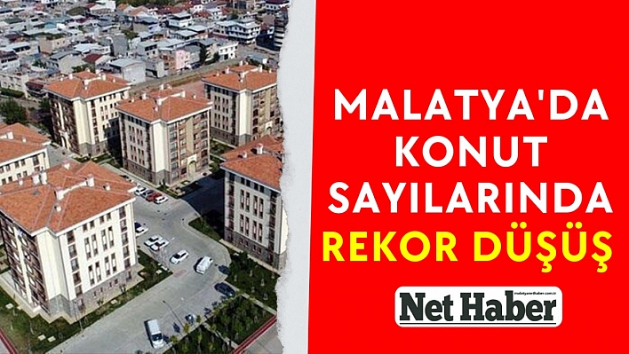 Malatya'da konut sayılarında rekor düşüş