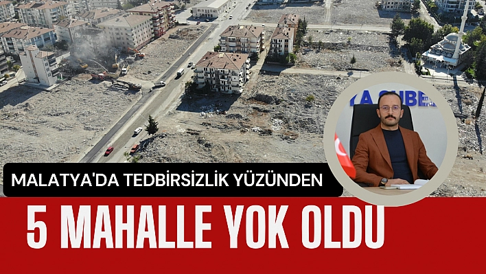 Malatya'da tedbirsizlik yüzünden 5 mahalle yok oldu