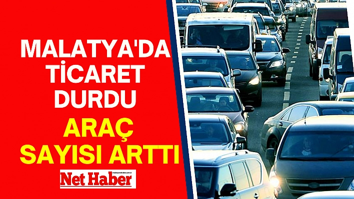 Malatya'da ticaret durdu araç sayısı arttı