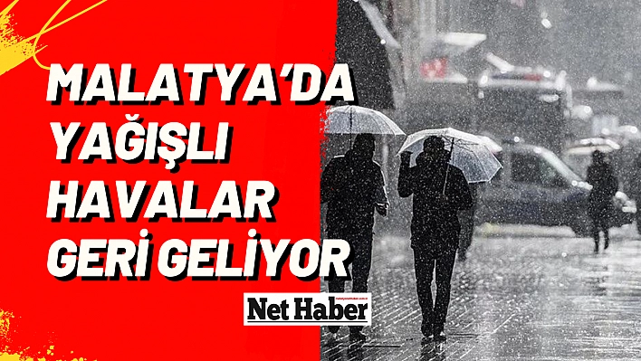 Malatya'da yağışlı havalar geri geliyor 