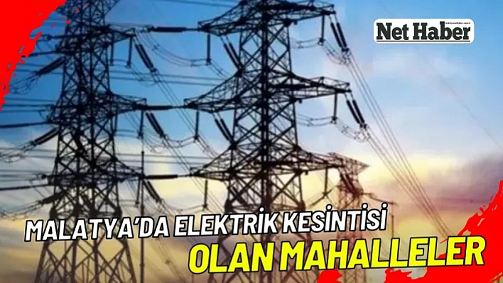 Malatya'da yarın 12 mahallede elektrik kesilecek