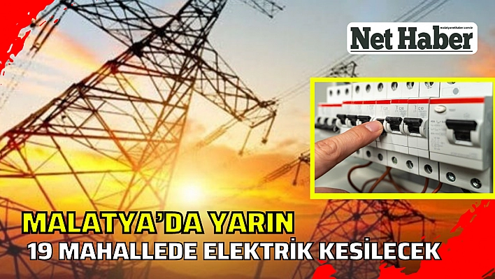 Malatya'da yarın 19 mahallede elektrik kesilecek  