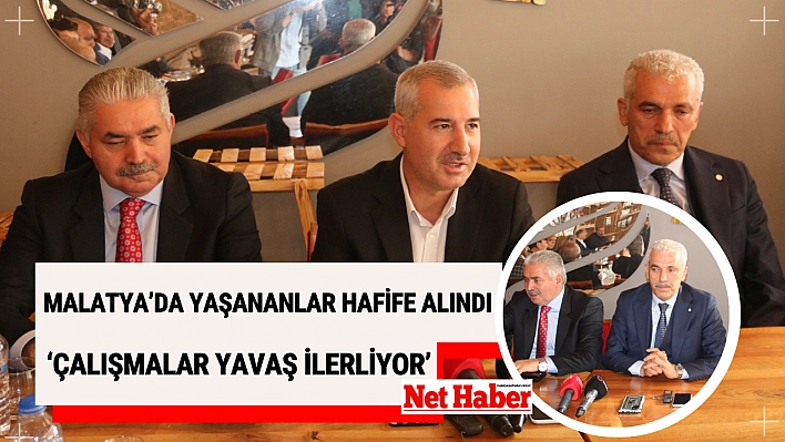 Malatya  hafife alındı 'Çalışmalar yavaş ilerliyor'