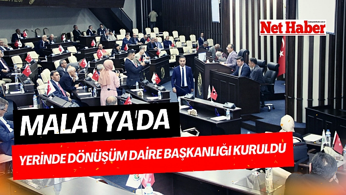 Malatya'da Yerinde Dönüşüm Daire Başkanlığı kuruldu