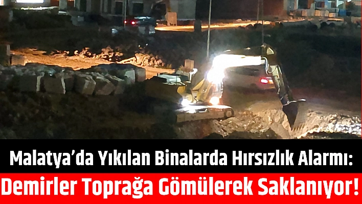 Malatya'da Yıkılan Binalarda Hırsızlık Alarmı: Demirler Toprağa Gömülerek Saklanıyor!