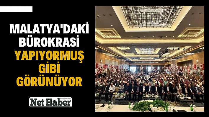 Malatya'daki bürokrasi yapıyormuş gibi görünüyor