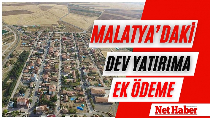 Malatya'daki dev yatırıma ek ödeme