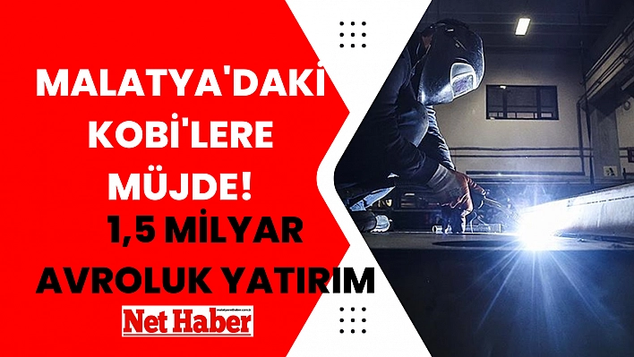 Malatya'daki KOBİ'lere müjde! 1,5 milyar avroluk yatırım