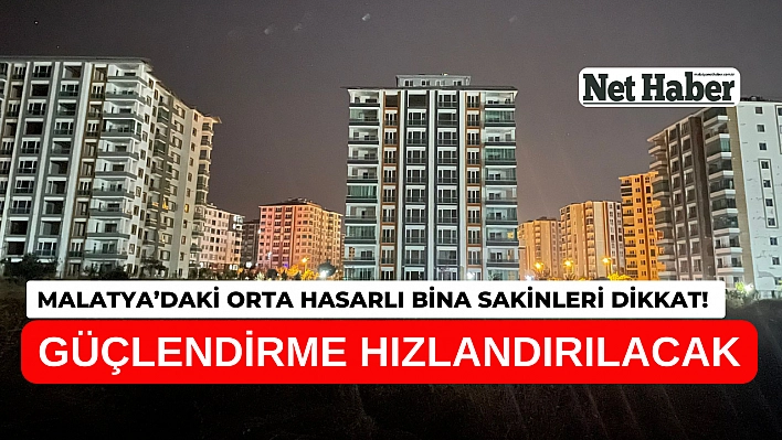 Malatya'daki orta hasarlı bina sakinleri dikkat! Güçlendirme hızlandırılacak