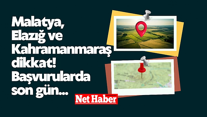 Malatya, Elazığ ve Kahramanmaraş dikkat! Başvurularda son gün...