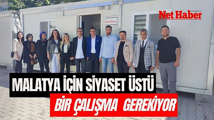 Malatya için siyaset üstü bir çalışma yürütülmesi gerekiyor