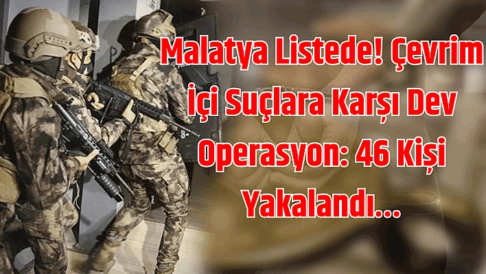 Malatya listede! Çevrim içi suçlara karşı dev operasyon: 46 kişi yakalandı…