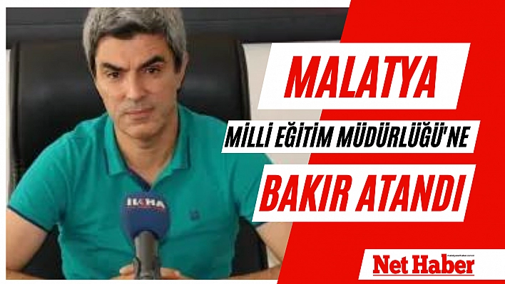 Malatya Milli Eğitim Müdürlüğü'ne Bakır atandı