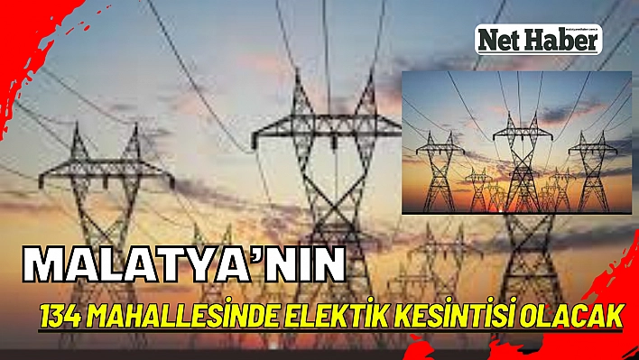 Malatya'nın 134 mahallesinde elektik kesintisi olacak 