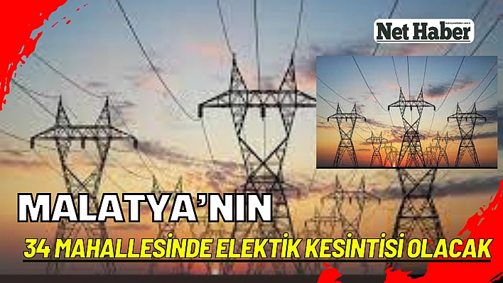 Malatya'nın 34 mahallesinde elektik kesintisi olacak 