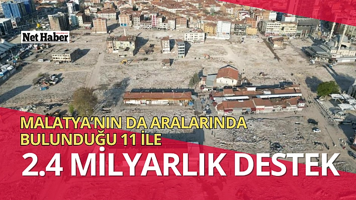 Malatya'nın da aralarında bulunduğu 11 ile 2.4 milyarlık destek