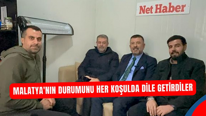 Malatya'nın durumunu her koşulda dile getirdiler