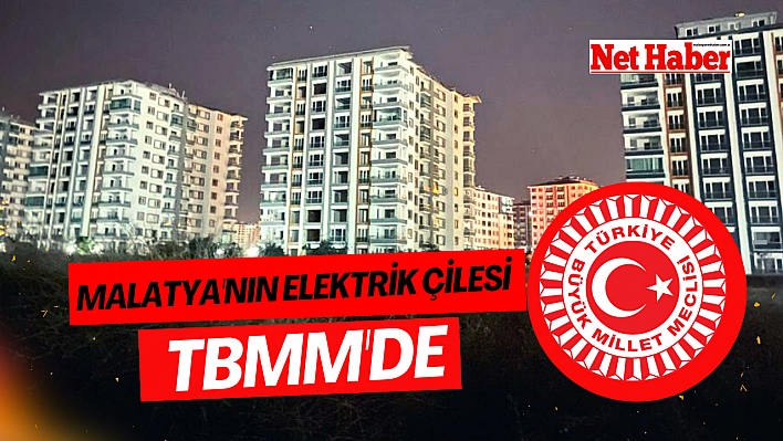 Malatya'nın elektrik çilesi TBMM'de