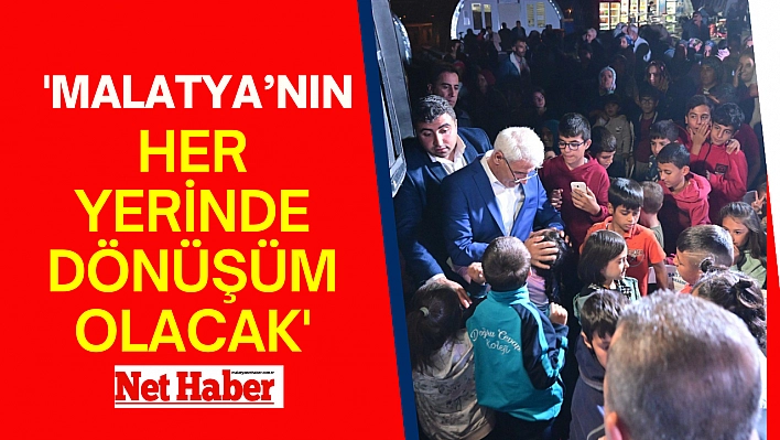 'Malatya'nın her Yerinde Dönüşüm olacak'