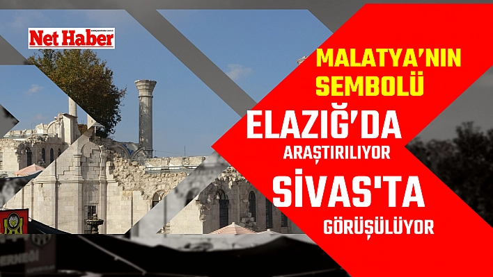 Malatya'nın sembolü Elazığ'da araştırılıyor Sivas'ta görüşülüyor