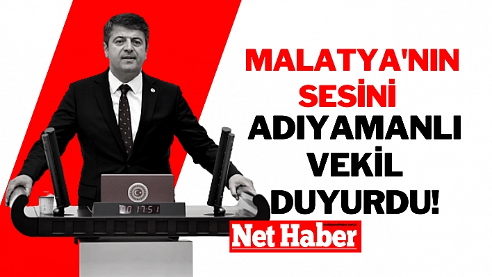 Malatya'nın sesini Adıyamanlı vekil duyurdu!