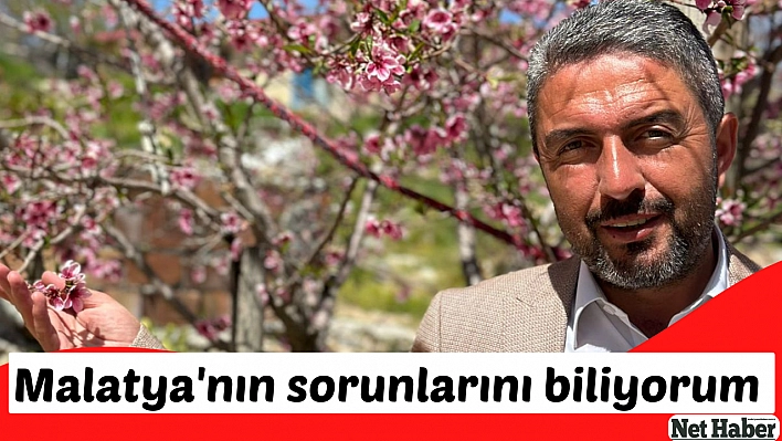 Malatya'nın sorunlarını biliyorum