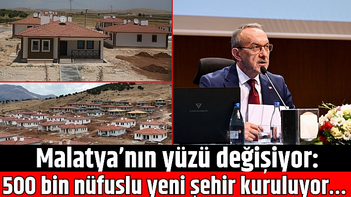 Malatya'nın yüzü değişiyor: 500 bin nüfuslu yeni şehir kuruluyor…