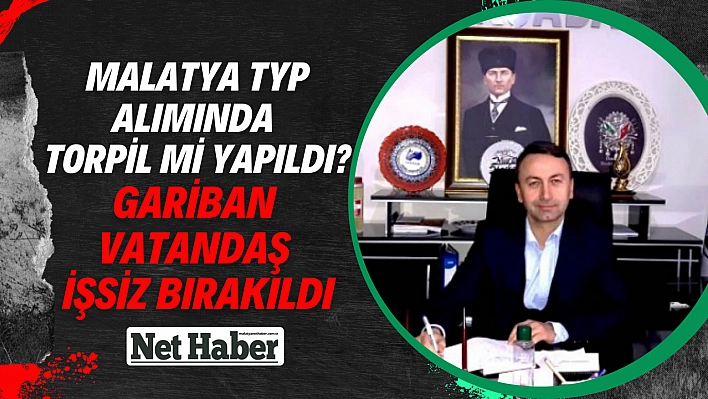 Malatya TYP alımında torpil mi yapıldı? Gariban vatandaş işsiz bırakıldı