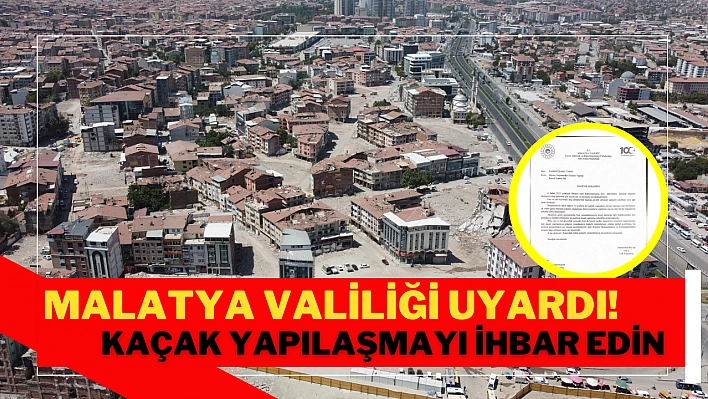 Malatya Valiliği uyardı! Kaçak yapılaşmayı ihbar edin