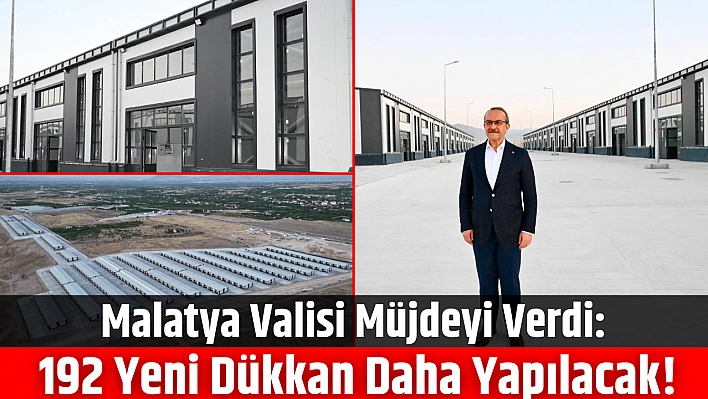 Malatya Valisi Müjdeyi Verdi: 192 Yeni Dükkan Daha Yapılacak!