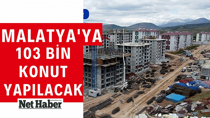 Malatya'ya 103 bin konut yapılacak