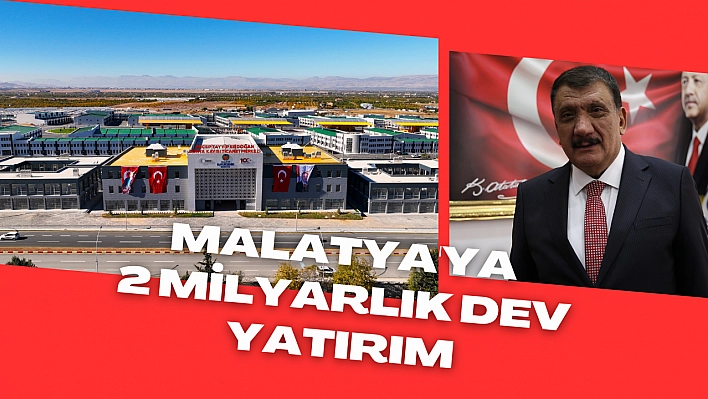 Malatya'ya 2 milyarlık dev yatırım