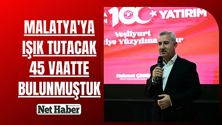 Malatya'ya ışık tutacak 45 vaatte bulunmuştuk