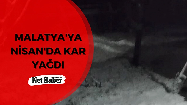 Malatya'ya Nisan'da kar yağdı