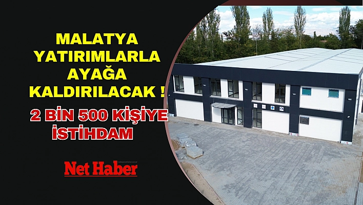 Malatya yatırımlarla ayağa kaldırılacak! 2 bin 500 kişiye istihdam