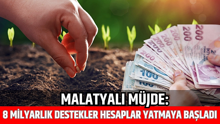 Malatyalı müjde: 8 milyarlık destekler hesaplar yatmaya başladı