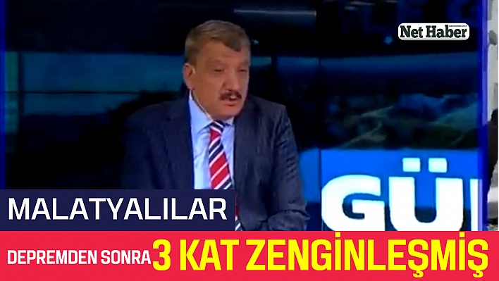 Malatyalılar depremden sonra 3 kat zenginleşmiş