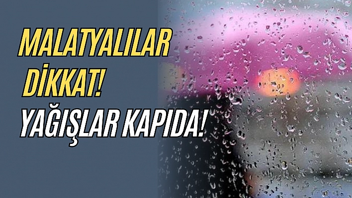 Malatyalılar dikkat! Yağışlar kapıda!