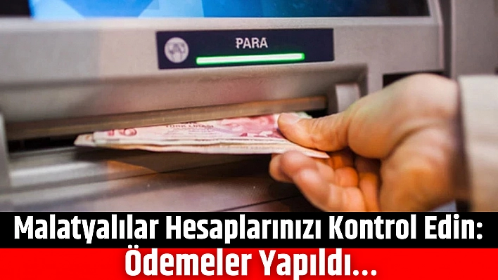 Malatyalılar Hesaplarınızı Kontrol Edin: Ödemeler Yapıldı…