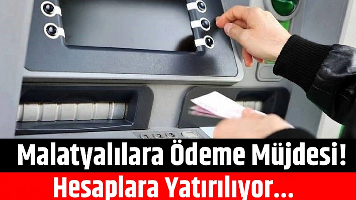 Malatyalılara Ödeme Müjdesi! Hesaplara Yatırılıyor...