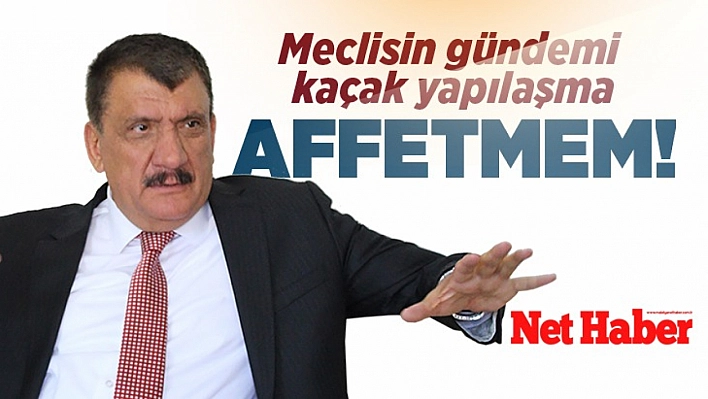 Meclisin gündemi kaçak yapılaşma Affetmem!