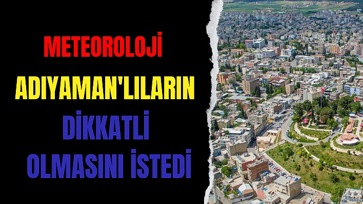 Meteoroloji Adıyaman'lıların dikkatli olmasını istedi